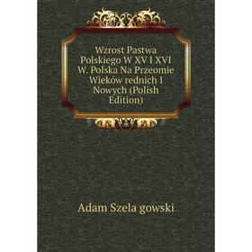 

Книга Wzrost Pastwa Polskiego W XV I XVI W. Polska Na Przeomie Wieków rednich I Nowych (Polish Edition)