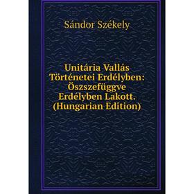 

Книга Unitária Vallás Történetei Erdélyben: Öszszefüggve Erdélyben Lakott. (Hungarian Edition)