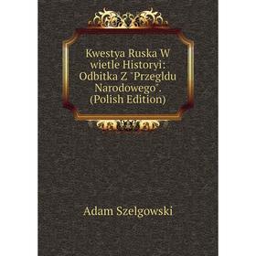 

Книга Kwestya Ruska W wietle Historyi: Odbitka Z Prz egldu Narodowego. (Polish Edition)