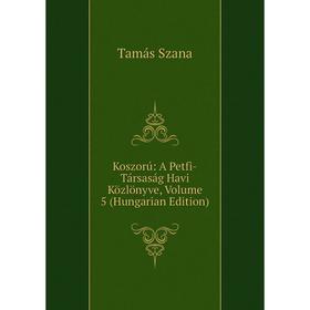 

Книга Koszorú: A Petfi-Társaság Havi Közlönyve, Volume 5 (Hungarian Edition)