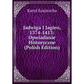 

Книга Jadwiga I Jagieo, 1374-1413: Opwiadanie Historyczne (Polish Edition)