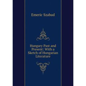 

Книга Hungary Past and Present: With a Sketch of Hungarian Literature