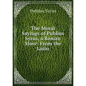 

Книга The Moral Sayings of Publius Syrus, a Roman Slave: From the Latin