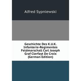 

Книга Geschichte Des K.U.K. Infanterie-Regimentes Feldmarschall Carl Joseph Graf Clerfayt De Croix (German Edition)