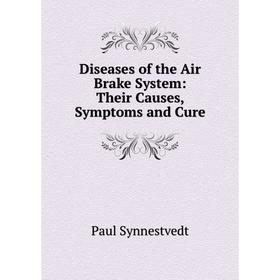 

Книга Diseases of the Air Brake System: Their Causes, Symptoms and Cure
