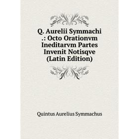

Книга Q. Aurelii Symmachi.: Octo Orationvm Ineditarvm Partes Invenit Notisqve (Latin Edition)