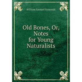 

Книга Old Bones, Or, Notes for Young Naturalists