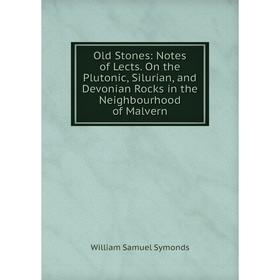 

Книга Old Stones: Notes of Lects On the Plutonic, Silurian, and Devonian Rocks in the Neighbourhood of Malvern