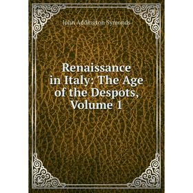 

Книга Renaissance in Italy: The Age of the Despots, Volume 1