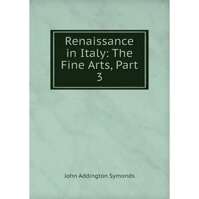 

Книга Renaissance in Italy: The Fine Arts, Part 3