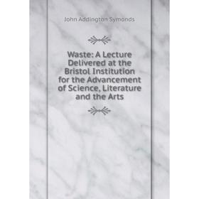 

Книга Waste: A Lecture Delivered at the Bristol Institution for the Advancement of Science, Literature and the Arts