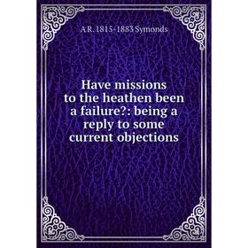 

Книга Have missions to the heathen been a failure: being a reply to some current objections