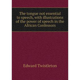 

Книга The tongue not essential to speech, with illustrations of the power of speech in the African Confessors