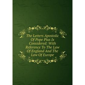 

Книга The Letters Apostolic Of Pope Pius Ix Considered: With Reference To The Law Of England And The Law Of Europe