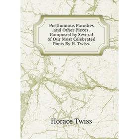 

Книга Posthumous Parodies and Other Pieces, Composed by Several of Our Most Celebrated Poets By H. Twiss.