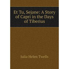 

Книга Et Tu, Sejane: A Story of Capri in the Days of Tiberius