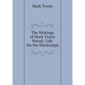 

Книга The Writings of Mark Twain Pseud.: Life On the Mississippi