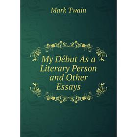 

Книга My Début As a Literary Person and Other Essays