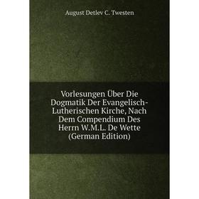 

Книга Vorlesungen Über Die Dogmatik Der Evangelisch-Lutherischen Kirche, Nach Dem Compendium Des Herrn W.M.L. De Wette (German Edition)