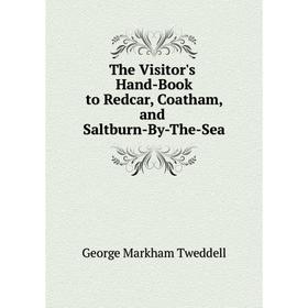 

Книга The Visitor's Hand-Book to Redcar, Coatham, and Saltburn-By-The-Sea