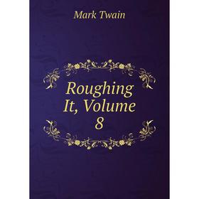

Книга Roughing It, Volume 8