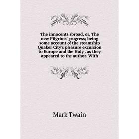 

Книга The innocents abroad, or, The new Pilgrims' progress; being some account of the steamship Quaker City's pleasure excursion to Europe and the Hol