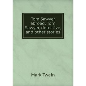 

Книга Tom Sawyer abroad: Tom Sawyer, detective, and other stories