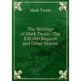 

Книга The Writings of Mark Twain: The $30,000 Bequest and Other Stories