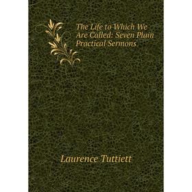 

Книга The Life to Which We Are Called: Seven Plain Practical Sermons