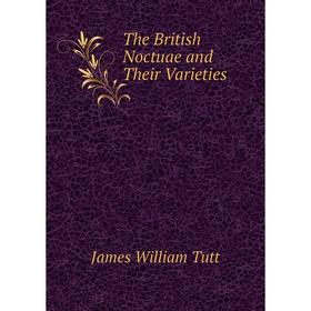 

Книга The British Noctuae and Their Varieties