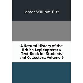 

Книга A Natural History of the British Lepidoptera: A Text-Book for Students and Collectors, Volume 9