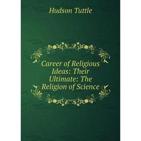 

Книга Career of Religious Ideas: Their Ultimate: The Religion of Science