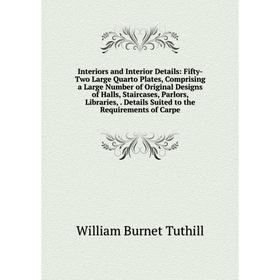 

Книга Interiors and Interior Details: Fifty-Two Large Quarto Plates, Comprising a Large Number of Original Designs of Halls, Staircases, Parlors, Libr