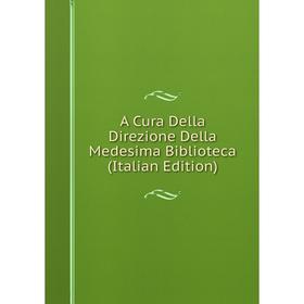 

Книга A Cura Della Direzione Della Medesima Biblioteca (Italian Edition)