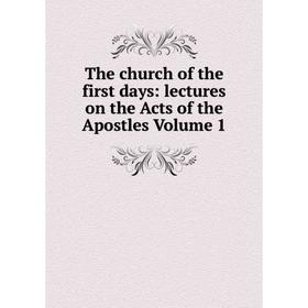 

Книга The church of the first days: lectures on the Acts of the Apostles Volume 1