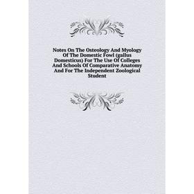 

Книга Notes On The Osteology And Myology of the Domestic Fowl (gallus Domesticus) For The Use Of Colleges And Schools Of Comparative Anatomy And For T