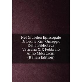 

Книга Nel Giubileo Episcopale Di Leone Xiii Omaggio Della Biblioteca Vaticana XIX Febbraio Anno Mdcccxciii