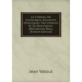 

Книга Le Château De Compiègne, Souvenirs Historiques: Son Histoire Et Sa Description (Résidences Roy)