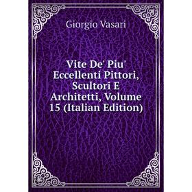 

Книга Vite De' Piu' Eccellenti Pittori, Scultori E Architetti, Volume 15 (Italian Edition)