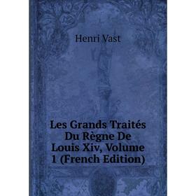 

Книга Les Grands Traités Du Règne De Louis Xiv, Volume 1