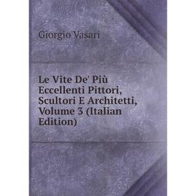 

Книга Le Vite De' Più Eccellenti Pittori, Scultori E Architetti, Volume 3