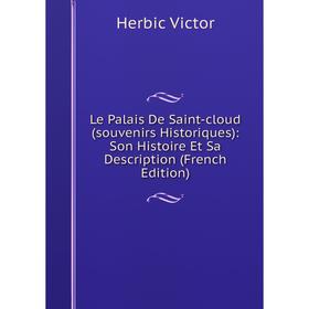 

Книга Le Palais De Saint-cloud (souvenirs Historiques): Son Histoire Et Sa Description