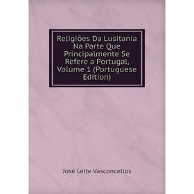 

Книга Religiões Da Lusitania Na Parte Que Principalmente Se Refere a Portugal, Volume 1 (Portuguese Edition)
