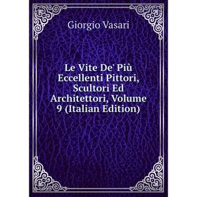 

Книга Le Vite De' Più Eccellenti Pittori, Scultori Ed Architettori, Volume 9