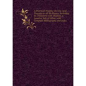 

Книга A Practical Treatise On Uric Acid Toxemia in All Its Phases: Including Its Treatment with Thialion, a Laxative Salt of Lithia, with Complete Bib