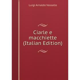 

Книга Ciarle e macchiette (Italian Edition)