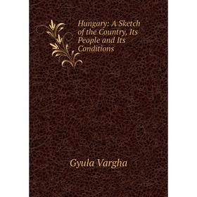 

Книга Hungary: A Sketch of the Country, Its People and Its Conditions