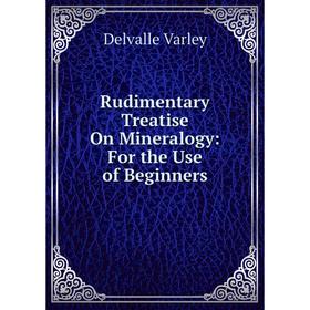 

Книга Rudimentary Treatise On Mineralogy: For the Use of Beginners
