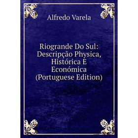 

Книга Riogrande Do Sul: Descripção Physica, Histórica E Económica (Portuguese Edition)
