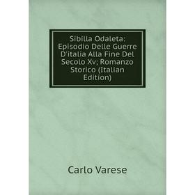 

Книга Sibilla Odaleta: Episodio Delle Guerre D'italia Alla Fine Del Secolo Xv; Romanzo Storico (Italian Edition)